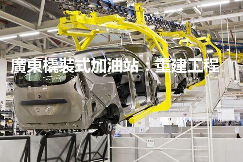 廣東橇裝式加油站：重建工程中的挑戰(zhàn)與創(chuàng)新！